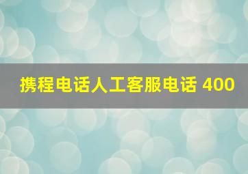 携程电话人工客服电话 400